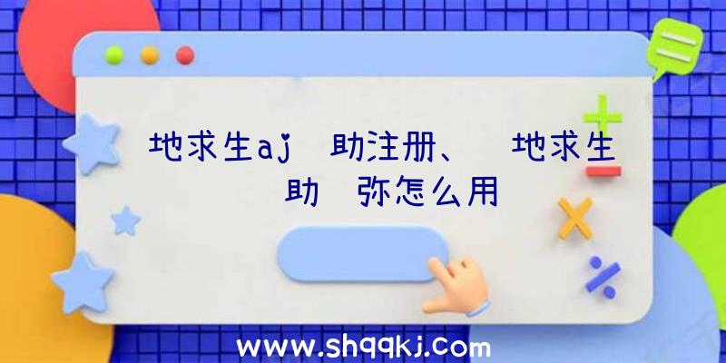 绝地求生aj辅助注册、绝地求生